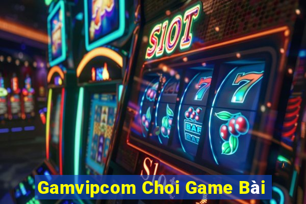 Gamvipcom Choi Game Bài