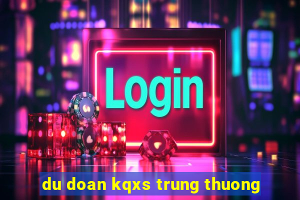 du doan kqxs trung thuong