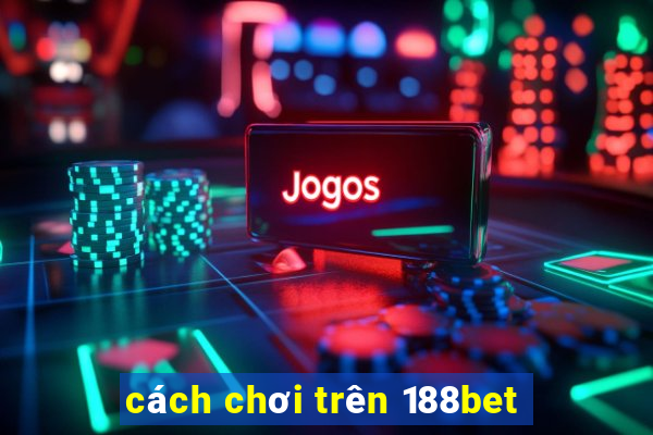 cách chơi trên 188bet