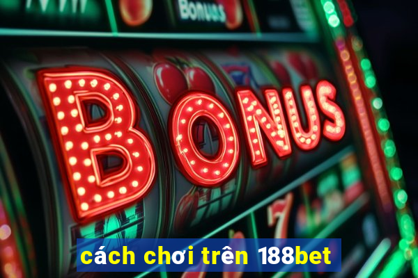 cách chơi trên 188bet