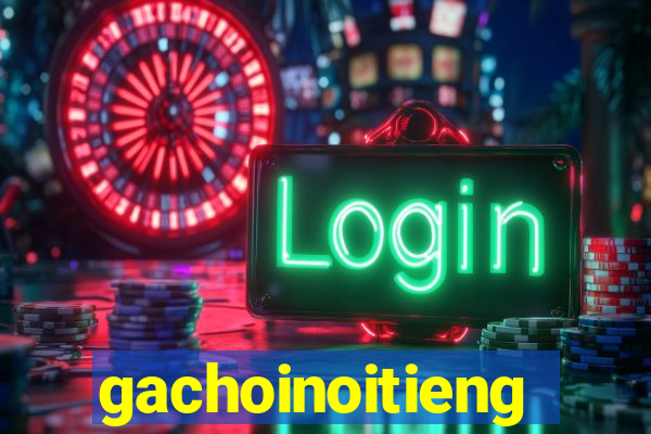 gachoinoitieng