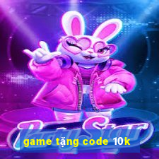 game tặng code 10k