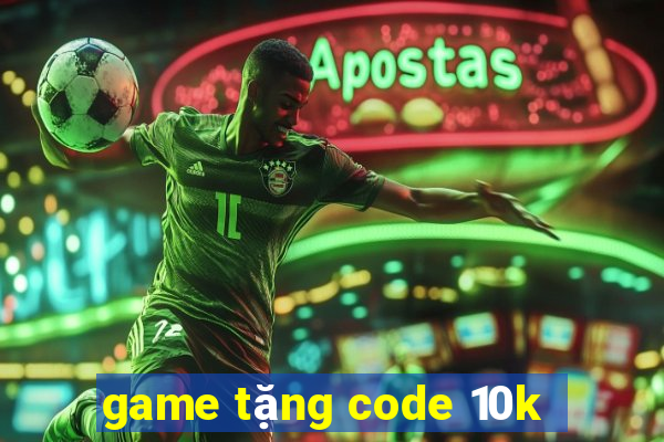 game tặng code 10k