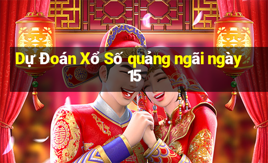 Dự Đoán Xổ Số quảng ngãi ngày 15