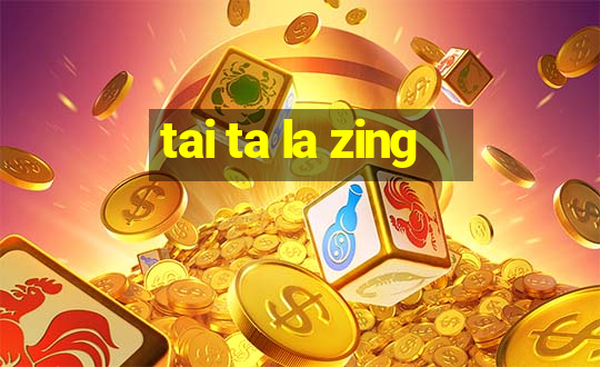 tai ta la zing