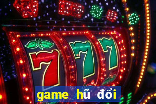 game hũ đổi thưởng tốt nhất