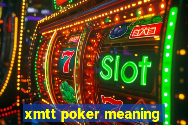 xmtt poker meaning