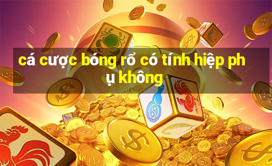 cá cược bóng rổ có tính hiệp phụ không