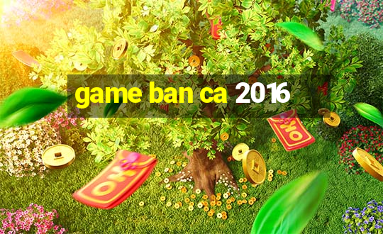 game ban ca 2016