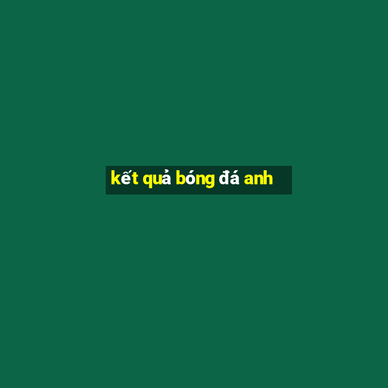 kết quả bóng đá anh