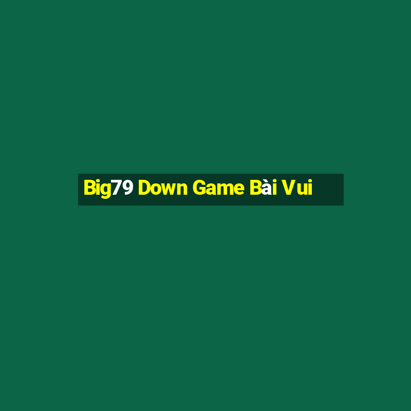 Big79 Down Game Bài Vui