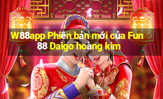 W88app Phiên bản mới của Fun88 Daigo hoàng kim