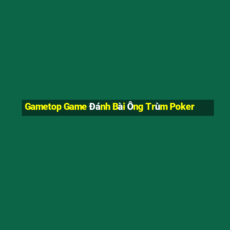 Gametop Game Đánh Bài Ông Trùm Poker