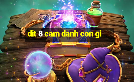 dit 8 cam danh con gi