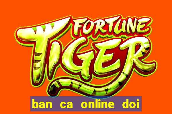 ban ca online doi tien that