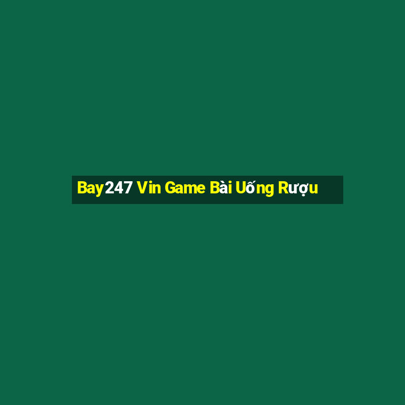 Bay247 Vin Game Bài Uống Rượu