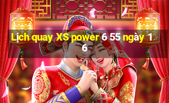 Lịch quay XS power 6 55 ngày 16