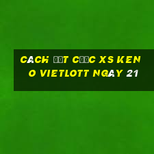 Cách đặt cược XS Keno Vietlott ngày 21