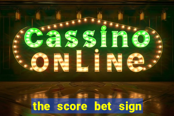 the score bet sign up bonus