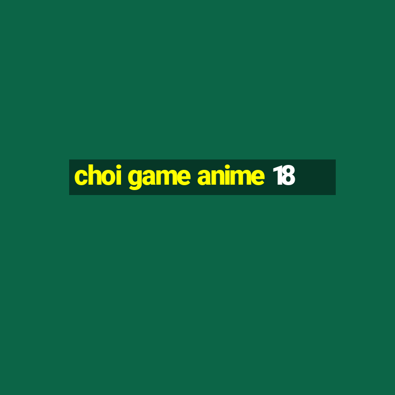 choi game anime 18