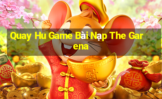 Quay Hu Game Bài Nạp The Garena