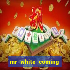 mr white coming for you