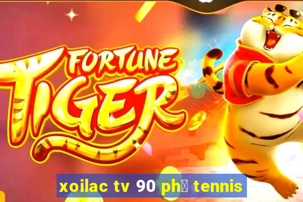 xoilac tv 90 ph㺴 tennis