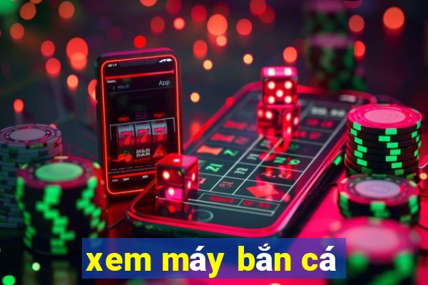 xem máy bắn cá