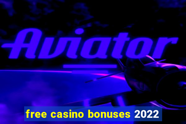 free casino bonuses 2022