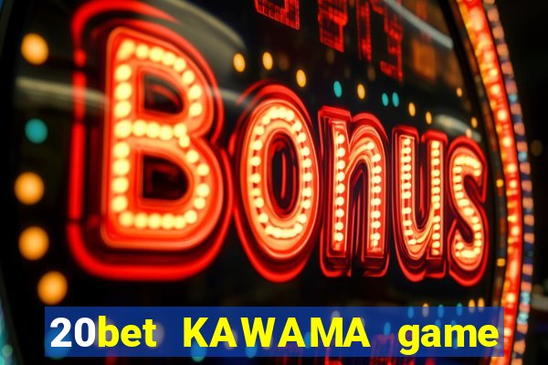 20bet KAWAMA game bài chảy máu