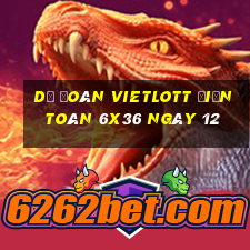 Dự Đoán vietlott Điện Toán 6x36 ngày 12