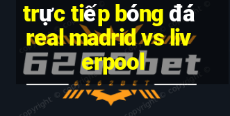 trực tiếp bóng đá real madrid vs liverpool