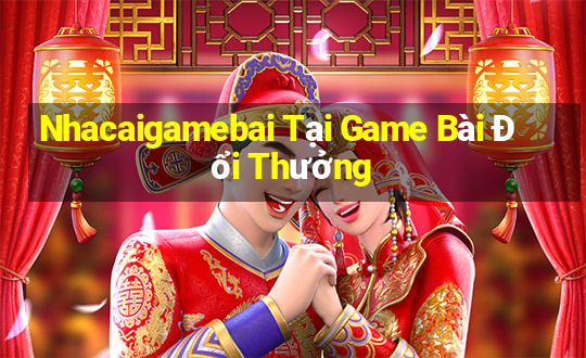 Nhacaigamebai Tại Game Bài Đổi Thưởng