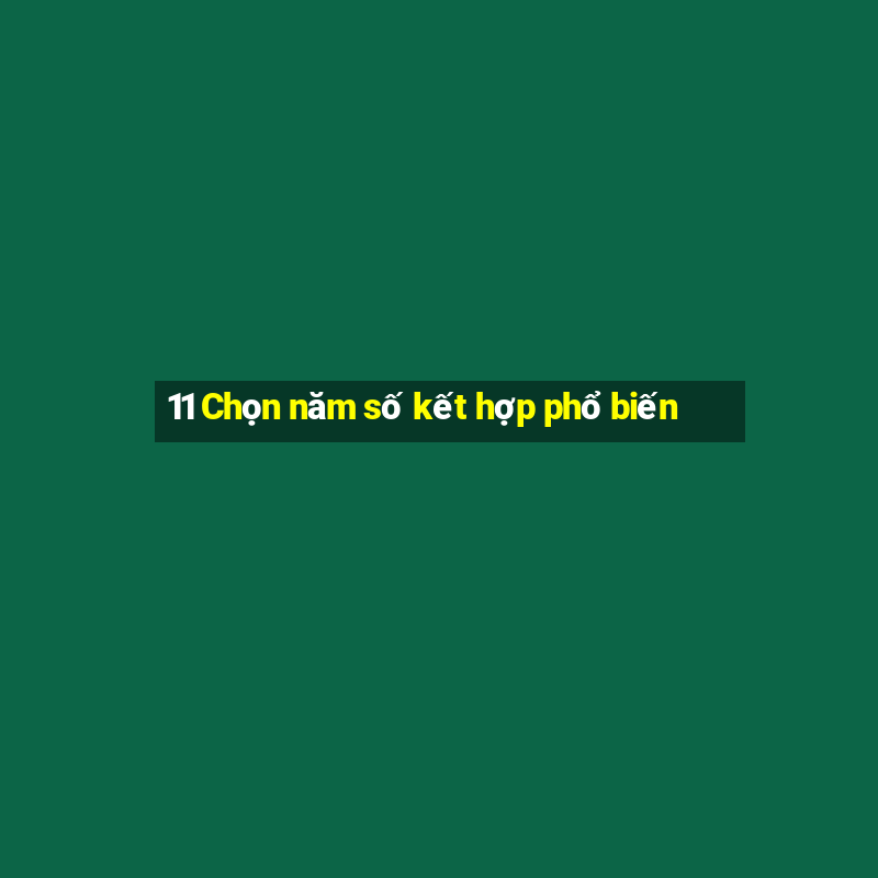 11 Chọn năm số kết hợp phổ biến