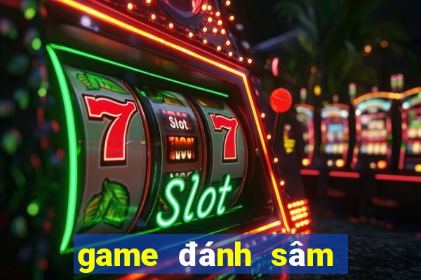 game đánh sâm đổi thưởng