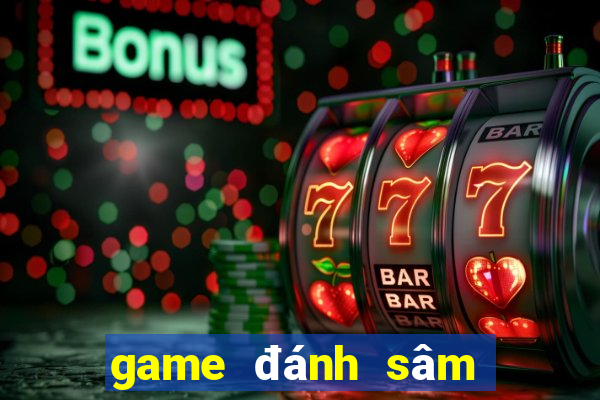 game đánh sâm đổi thưởng