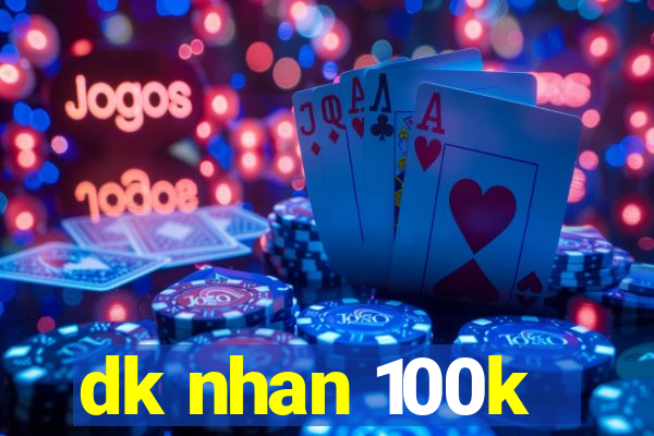 dk nhan 100k