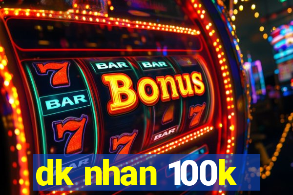 dk nhan 100k