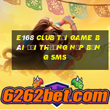 E168 Club Tại Game Bài Đổi Thưởng Nạp Bằng Sms