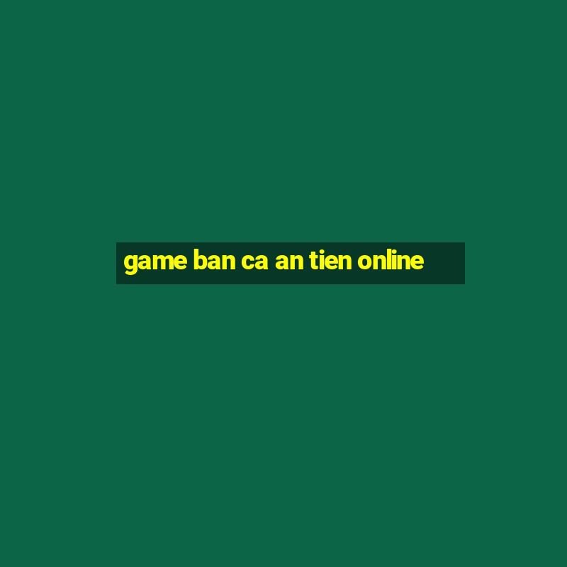 game ban ca an tien online