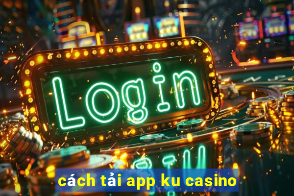 cách tải app ku casino