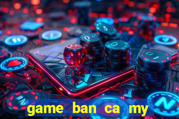 game ban ca my nhan tien sung