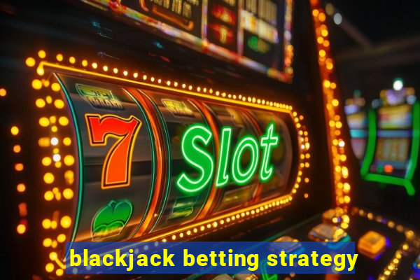 blackjack betting strategy