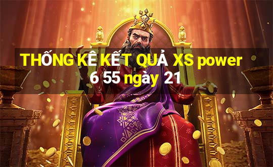 THỐNG KÊ KẾT QUẢ XS power 6 55 ngày 21