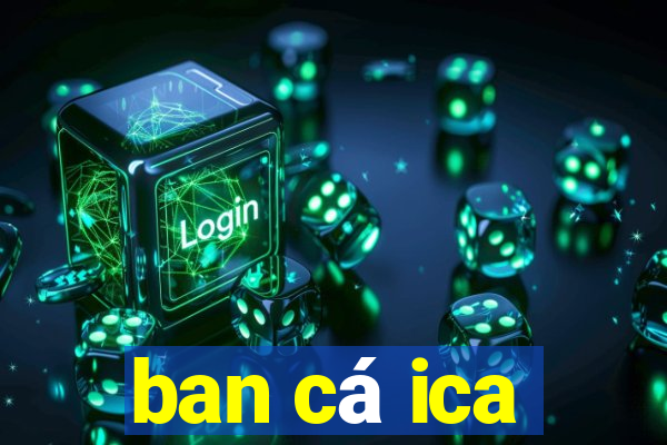 ban cá ica