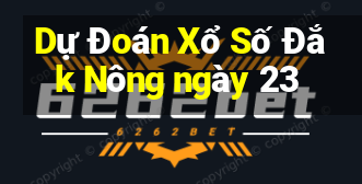 Dự Đoán Xổ Số Đắk Nông ngày 23