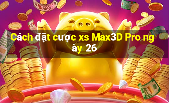 Cách đặt cược xs Max3D Pro ngày 26