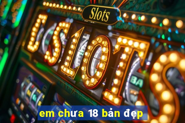 em chưa 18 bản đẹp