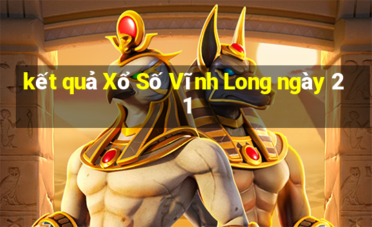 kết quả Xổ Số Vĩnh Long ngày 21