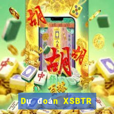 Dự đoán XSBTR ngày 2